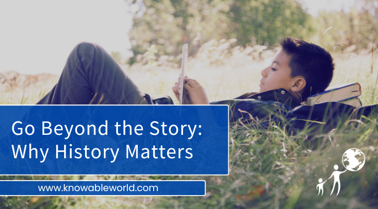 Go Beyond the Story: Why History Matters